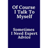 Of Course I Talk To Myself. Sometimes I Need Expert Advice. - Paperback