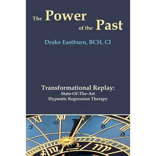 The Power of the Past: Transformational Replay: State-Of-The-Art Hypnotic Regression Therapy - Paperback