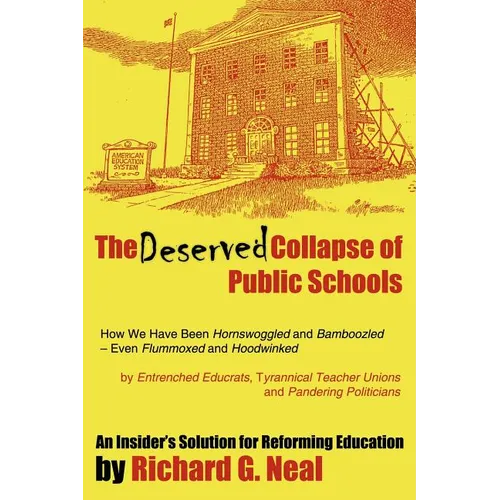 The Deserved Collapse of Public Schools: How We Have Been Hornswoggled and Bamboozled - Even Flummoxed and Hoodwinked - By Entrenched Educrats, Tyrann - Paperback
