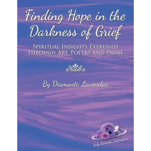 Finding Hope in the Darkness of Grief: Spiritual Insights Expressed Through Art, Poetry and Prose - Paperback