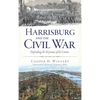 Harrisburg and the Civil War: Defending the Keystone of the Union - Hardcover