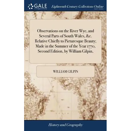 Observations on the River Wye, and Several Parts of South Wales, &c. Relative Chiefly to Picturesque Beauty; Made in the Summer of the Year 1770, Seco - Hardcover