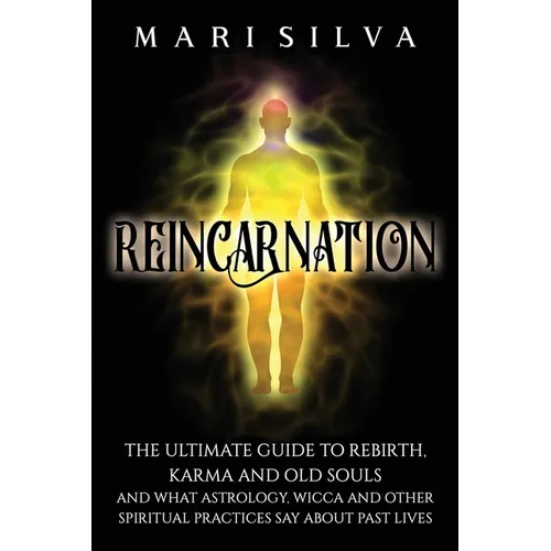 Reincarnation: The Ultimate Guide to Rebirth, Karma and Old Souls and What Astrology, Wicca and Other Spiritual Practices Say About Past Lives - Paperback