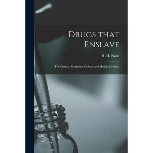 Drugs That Enslave: the Opium, Morphine, Chloral and Hashisch Habits - Paperback
