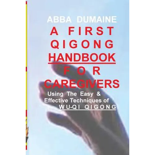 A First Qigong Handbook For Caregivers: Using The Easy & Effective Techniques Of Wu-Qi Qigong - Paperback