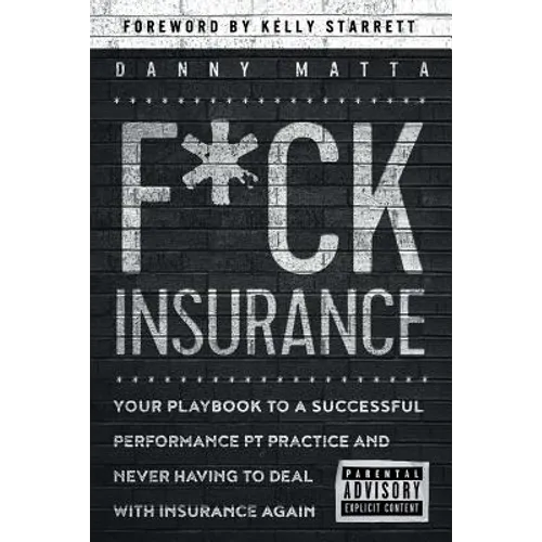 F*ck Insurance...Your Playbook to a Successful Performance PT Practice and Never Having to Deal with Insurance Again - Paperback