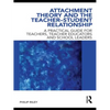 Attachment Theory and the Teacher-Student Relationship: A Practical Guide for Teachers, Teacher Educators and School Leaders - Paperback
