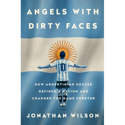 Angels with Dirty Faces: How Argentinian Soccer Defined a Nation and Changed the Game Forever - Paperback