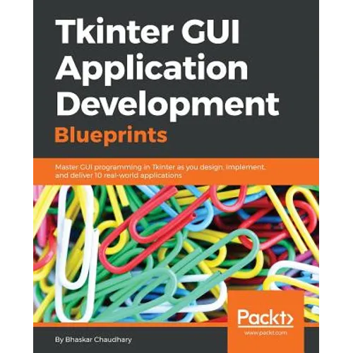 Tkinter GUI Application Development Blueprints: Master GUI programming in Tkinter as you design, implement, and deliver 10 real-world applications - Paperback