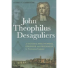 John Theophilus Desaguliers: A Natural Philosopher, Engineer and Freemason in Newtonian England - Paperback