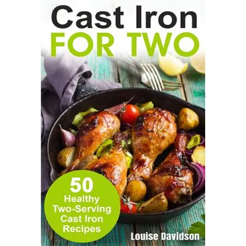 Cast Iron for Two: 50 Healthy Two-Serving Cast Iron Recipes - Paperback