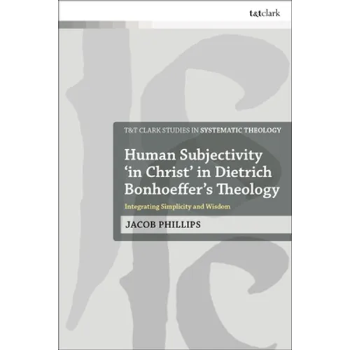 Human Subjectivity 'in Christ' in Dietrich Bonhoeffer's Theology: Integrating Simplicity and Wisdom - Paperback