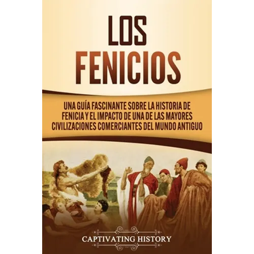 Los Fenicios: Una Guía Fascinante sobre la Historia de Fenicia y el Impacto de una de las Mayores Civilizaciones Comerciantes del Mundo Antiguo - Paperback