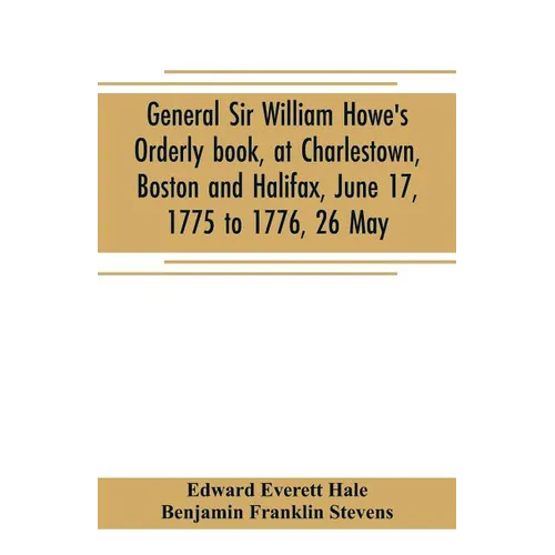 General Sir William Howe's Orderly book, at Charlestown, Boston and Halifax, June 17, 1775 to 1776, 26 May; to which is added the official abridgment - Paperback