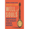 Well of Souls: Uncovering the Banjo's Hidden History - Hardcover