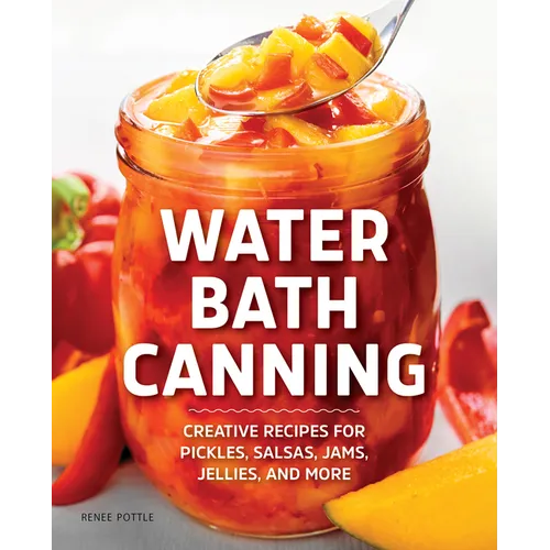 Water Bath Canning: Creative Recipes for Pickles, Salsas, Jams, Jellies, and More - Paperback