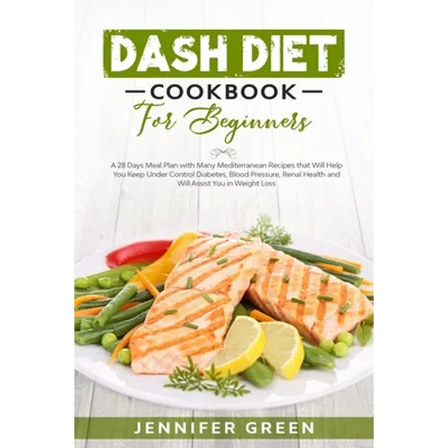 Dash Diet Cookbook For Beginners: A 28 Days Meal Plan with Many Mediterranean Recipes that Will Help You Keep Under Control Diabetes, Blood Pressure, - Paperback