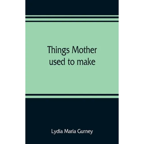 Things mother used to make: a collection of old time recipes, some nearly one hundred years old and never published before - Paperback