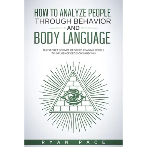 How to Analyze People Through Behavior and Body Language: The Secret Science of Speed Reading People to Influence Decisions and Win. - Paperback