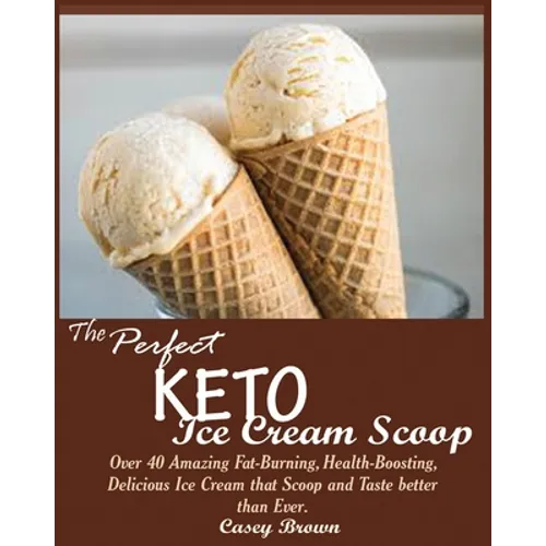 The Perfect Keto Ice Cream Scoop: Over 40 Amazing Fat-Burning, Health-Boosting, Delicious Ice Cream that Scoop and Taste better than Ever. - Paperback