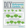 DIY Hydroponic Gardens: How to Design and Build an Inexpensive System for Growing Plants in Water - Paperback