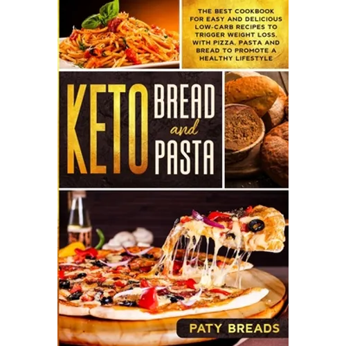 Keto Bread and Keto Pasta: The Best Cookbook for Easy and Delicious Low-Carb Recipes to Trigger Weight Loss, with Pizza, Pasta and Bread to Promo - Paperback