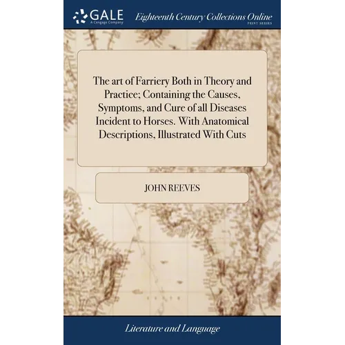 The art of Farriery Both in Theory and Practice; Containing the Causes, Symptoms, and Cure of all Diseases Incident to Horses. With Anatomical Descrip - Hardcover