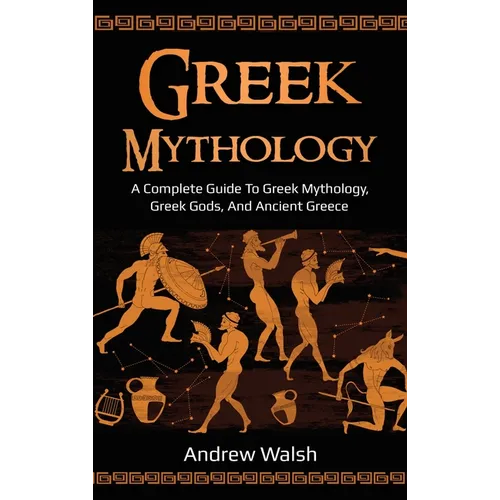 Greek Mythology: A Complete Guide to Greek Mythology, Greek Gods, and Ancient Greece - Hardcover