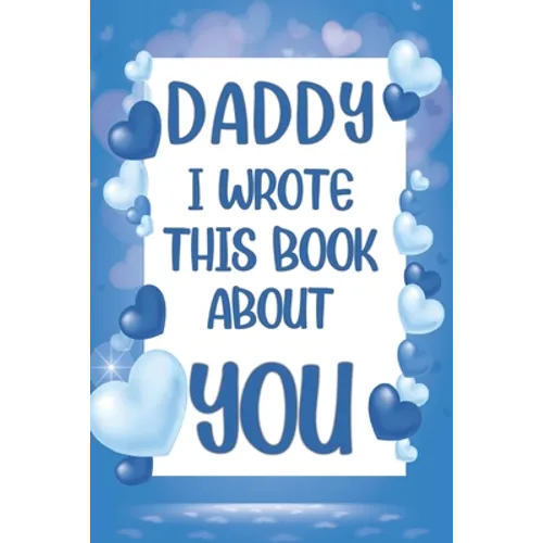 Daddy I Wrote This Book About You: What I Love About Daddy - Fill In The Blank Book With Prompts - Christmas, Birthday Gifts Idea From Kids, Children - Paperback