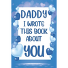 Daddy I Wrote This Book About You: What I Love About Daddy - Fill In The Blank Book With Prompts - Christmas, Birthday Gifts Idea From Kids, Children - Paperback