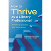 How to Thrive as a Library Professional: Achieving Success and Satisfaction - Paperback