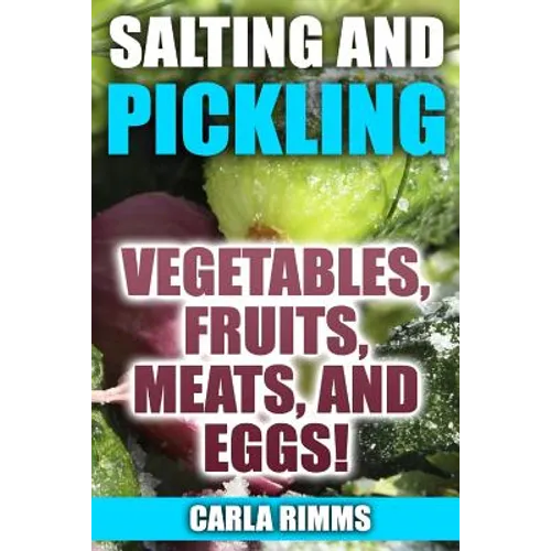Salting and Pickling: Vegetables, Fruits, Meats, and Eggs!: (Canning Recipes, Canning Cookbook) - Paperback