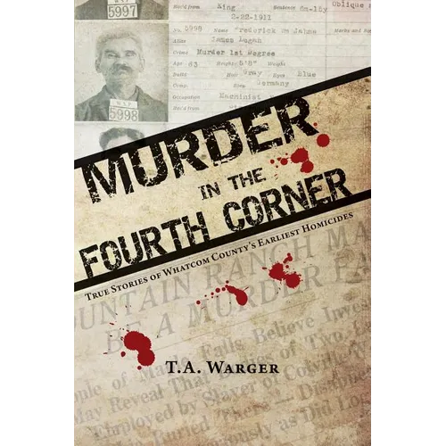 Murder in the Fourth Corner: True Stories of Whatcom County's Earliest Homicides - Paperback