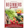 Beginners Garden: This Book Includes: Vegetable and Greenhouse Gardening. The Best Method to Growing Your Personal Organic or Raised Bed - Paperback