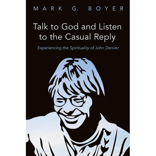Talk to God and Listen to the Casual Reply: Experiencing the Spirituality of John Denver - Paperback