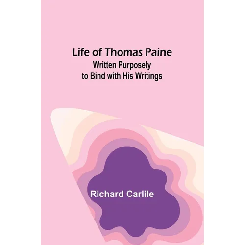 Life of Thomas Paine: Written Purposely to Bind with His Writings - Paperback