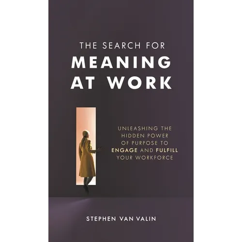 The Search for Meaning at Work: Unleashing the Hidden Power of Purpose to Engage and Fulfill Your Workforce - Hardcover