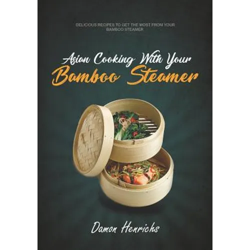 Asian Cooking With Your Bamboo Steamer: Delicious recipes to get the most from your bamboo steamer - Paperback