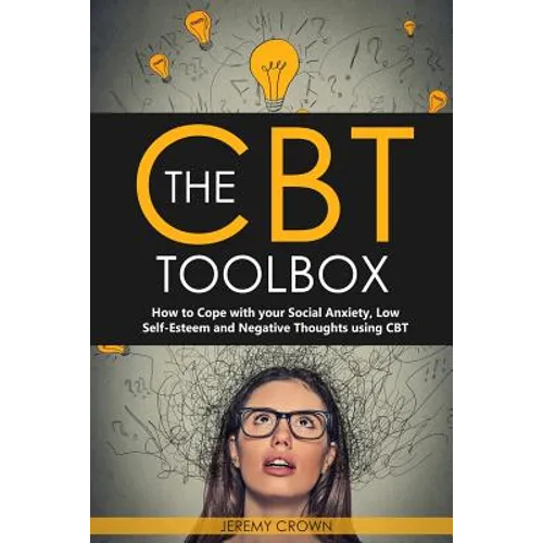 The CBT Toolbox: How to Cope with Your Social Anxiety, Low Self-Esteem and Negative Thoughts Using CBT - Paperback