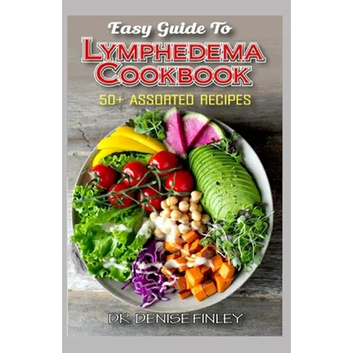 Easy Guide To Lymphedema Cookbook: 50+ Assorted, Homemad and easy to prepare recipes for managing and preventing lymphedema! - Paperback