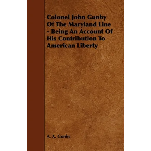 Colonel John Gunby Of The Maryland Line - Being An Account Of His Contribution To American Liberty - Paperback