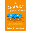 A Change Is Gonna Come: How to Have Effective Political Conversations in a Divided America - Hardcover