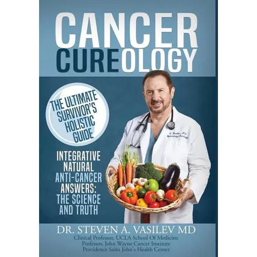 Cancer Cureology: The Ultimate Survivor's Holistic Guide: Integrative, Natural, Anti-Cancer Answers: The Science And Truth - Hardcover
