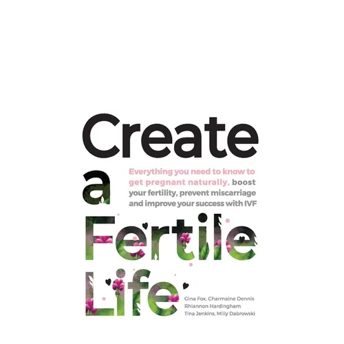 Create a Fertile Life: Everything you need to know to get pregnant naturally, boost your fertility, prevent miscarriage and improve your success with - Paperback