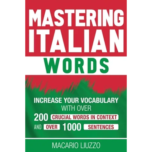 Mastering Italian Words: Increase Your Vocabulary with Over 200 Crucial Words in Context and Over 1000 Sentences - Paperback