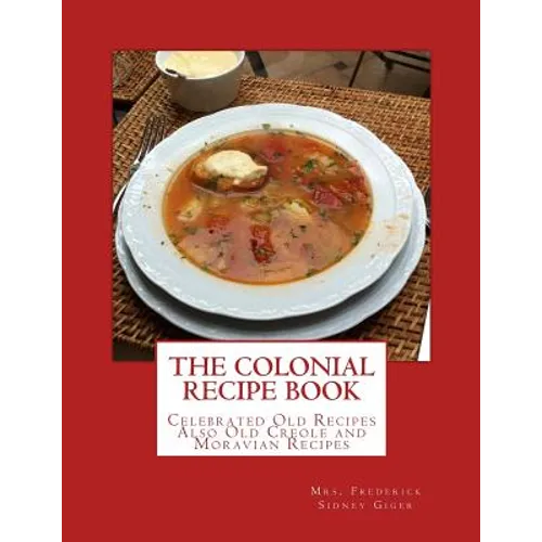 The Colonial Recipe Book: Celebrated Old Recipes Also Old Creole and Moravian Recipes - Paperback