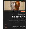 Exploring Deepfakes: Deploy powerful AI techniques for face replacement and more with this comprehensive guide - Paperback