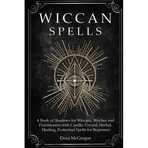 Wiccan Spells: A Book of Shadows for Wiccans, Witches and Practitioners with Candle, Crystal, Herbal, Healing, Protection Spells for Beginners - Paperback