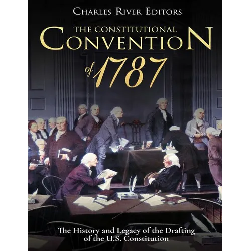 The Constitutional Convention of 1787: The History and Legacy of the Drafting of the U.S. Constitution - Paperback