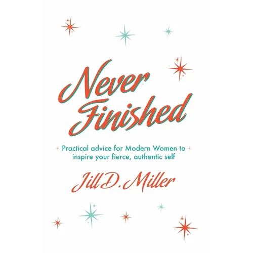 Never Finished: Practical advice for Modern Women to inspire your fierce, authentic self - Paperback